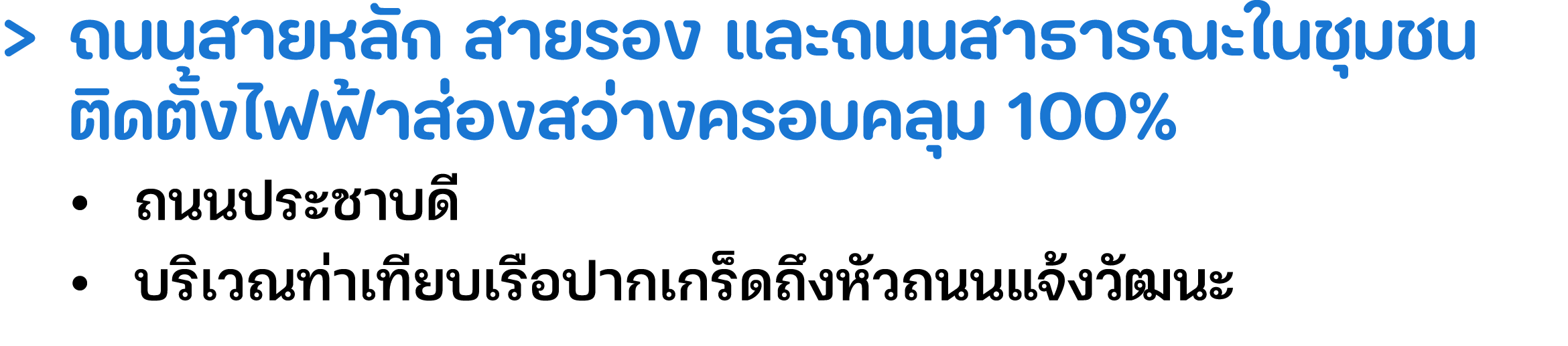 > ถนนสายหลัก สายรอง และถนนสาธารณะในชุมชน ติดตั้งไฟฟ้าส่องสว่างครอบคลุม 100% • ถนนประชาบดี  • บริเวณท่าเทียบเรือปากเก...