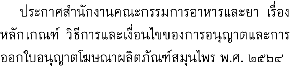  ประกาศสำนักงานคณะกรรมการอาหารและยา เรื่องหลักเกณฑ์ วิธีการและเงื่อนไขของการอนุญาตและการออกใบอนุญาตโฆษณาผลิตภัณฑ์สมุน...