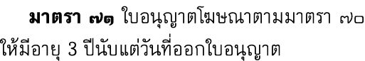  มาตรา ๗๑ ใบอนุญาตโฆษณาตามมาตรา ๗๐ ให้มีอายุ 3 ปีนับแต่วันที่ออกใบอนุญาต
