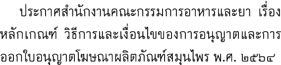  ประกาศสำนักงานคณะกรรมการอาหารและยา เรื่องหลักเกณฑ์ วิธีการและเงื่อนไขของการอนุญาตและการออกใบอนุญาตโฆษณาผลิตภัณฑ์สมุน...