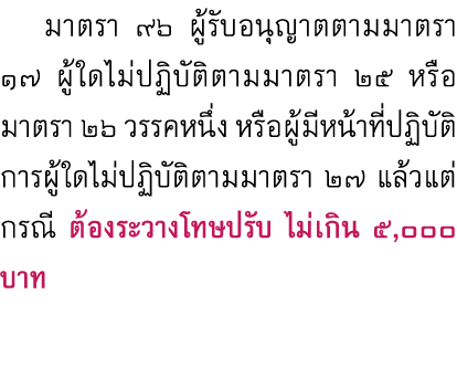  มาตรา ๙๖ ผู้รับอนุญาตตามมาตรา ๑๗ ผู้ใดไม่ปฏิบัติตามมาตรา ๒๕ หรือมาตรา ๒๖ วรรคหนึ่ง หรือผู้มีหน้าที่ปฏิบัติการผู้ใดไม...