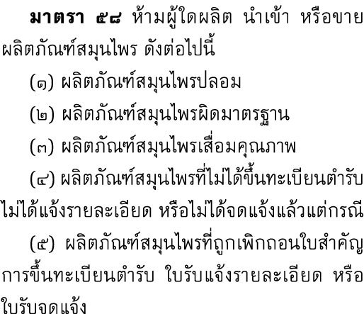  มาตรา ๕๘ ห้ามผู้ใดผลิต นำเข้า หรือขายผลิตภัณฑ์สมุนไพร ดังต่อไปนี้ (๑) ผลิตภัณฑ์สมุนไพรปลอม (๒) ผลิตภัณฑ์สมุนไพรผิดมา...