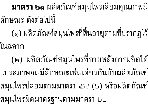  มาตรา ๖๑ ผลิตภัณฑ์สมุนไพรเสื่อมคุณภาพมีลักษณะ ดังต่อไปนี้ (๑) ผลิตภัณฑ์สมุนไพรที่สิ้นอายุตามที่ปรากฏไว้ในฉลาก (๒) ผล...