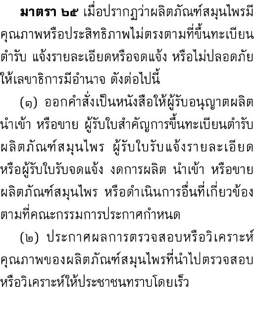  มาตรา ๖๕ เมื่อปรากฏว่าผลิตภัณฑ์สมุนไพรมีคุณภาพหรือประสิทธิภาพไม่ตรงตามที่ขึ้นทะเบียนตำรับ แจ้งรายละเอียดหรือจดแจ้ง ห...