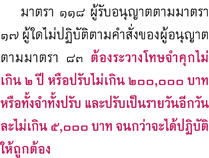  มาตรา ๑๑๘ ผู้รับอนุญาตตามมาตรา ๑๗ ผู้ใดไม่ปฏิบัติตามคำสั่งของผู้อนุญาตตามมาตรา ๘๓ ต้องระวางโทษจำคุกไม่เกิน 2 ปี หรือ...