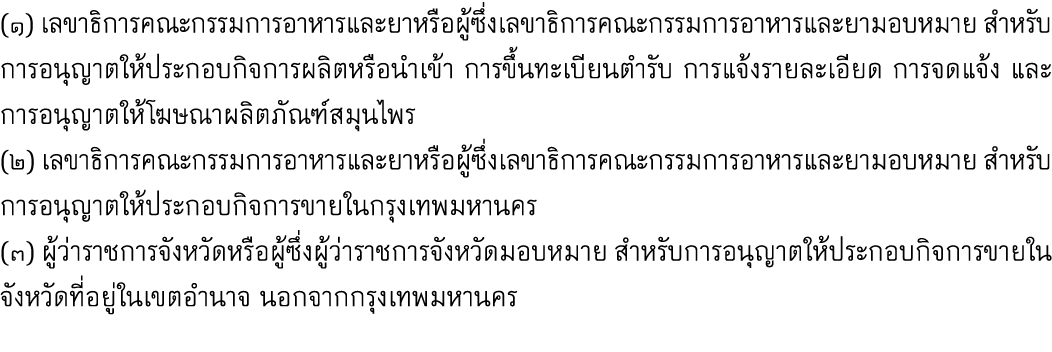 (๑) เลขาธิการคณะกรรมการอาหารและยาหรือผู้ซึ่งเลขาธิการคณะกรรมการอาหารและยามอบหมาย สำหรับการอนุญาตให้ประกอบกิจการผลิตหร...