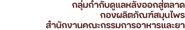 กลุ่มกำกับดูแลหลังออกสู่ตลาด กองผลิตภัณฑ์สมุนไพร สำนักงานคณะกรรมการอาหารและยา
