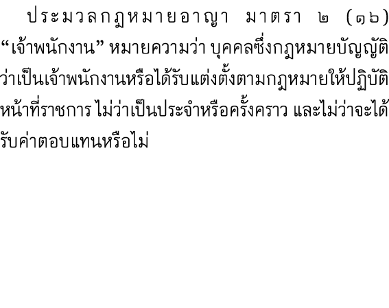  ประมวลกฎหมายอาญา มาตรา ๒ (๑๖) “เจ้าพนักงาน” หมายความว่า บุคคลซึ่งกฎหมายบัญญัติว่าเป็นเจ้าพนักงานหรือได้รับแต่งตั้งตา...