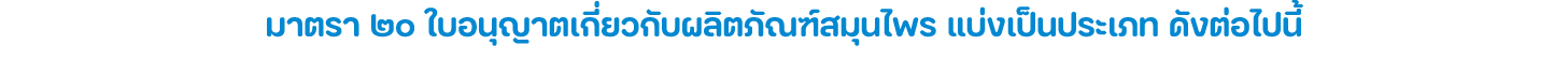 มาตรา ๒๐ ใบอนุญาตเกี่ยวกับผลิตภัณฑ์สมุนไพร แบ่งเป็นประเภท ดังต่อไปนี้