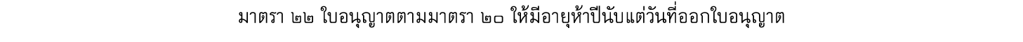 มาตรา ๒๒ ใบอนุญาตตามมาตรา ๒๐ ให้มีอายุห้าปีนับแต่วันที่ออกใบอนุญาต