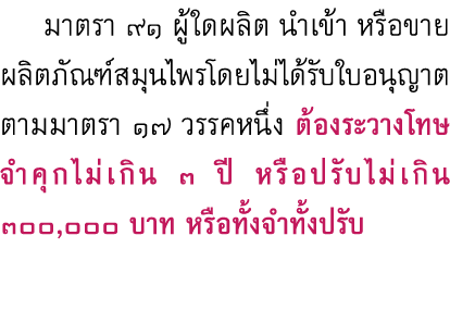  มาตรา ๙๑ ผู้ใดผลิต นำเข้า หรือขายผลิตภัณฑ์สมุนไพรโดยไม่ได้รับใบอนุญาตตามมาตรา ๑๗ วรรคหนึ่ง ต้องระวางโทษ จำคุกไม่เกิน...