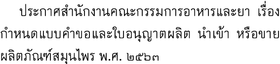  ประกาศสำนักงานคณะกรรมการอาหารและยา เรื่อง กำหนดแบบคำขอและใบอนุญาตผลิต นำเข้า หรือขายผลิตภัณฑ์สมุนไพร พ.ศ. ๒๕๖๓