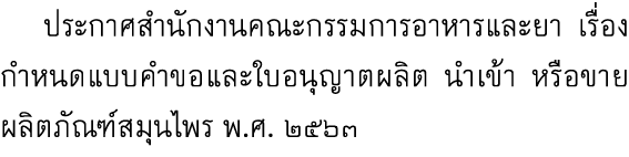  ประกาศสำนักงานคณะกรรมการอาหารและยา เรื่อง กำหนดแบบคำขอและใบอนุญาตผลิต นำเข้า หรือขายผลิตภัณฑ์สมุนไพร พ.ศ. ๒๕๖๓ 