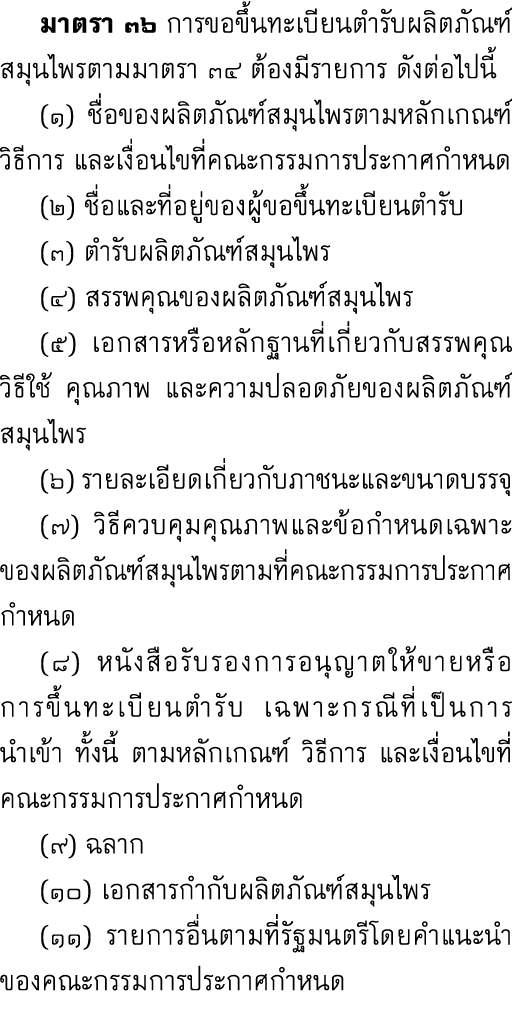  มาตรา ๓๖ การขอขึ้นทะเบียนตำรับผลิตภัณฑ์สมุนไพรตามมาตรา ๓๔ ต้องมีรายการ ดังต่อไปนี้ (๑) ชื่อของผลิตภัณฑ์สมุนไพรตามหลั...