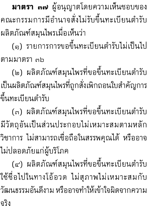  มาตรา ๓๗ ผู้อนุญาตโดยความเห็นชอบของคณะกรรมการมีอำนาจสั่งไม่รับขึ้นทะเบียนตำรับผลิตภัณฑ์สมุนไพรเมื่อเห็นว่า (๑) รายกา...