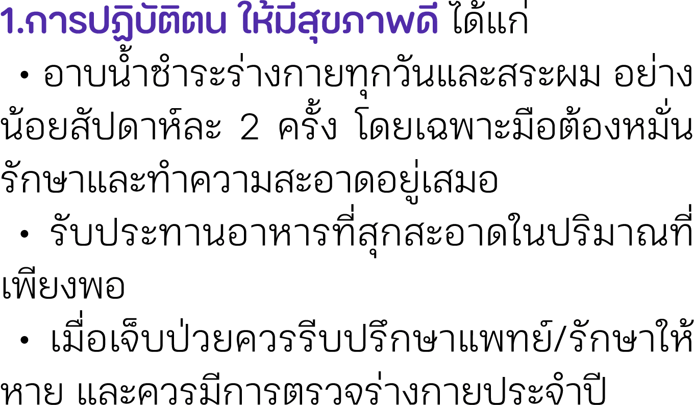 1.การปฏิบัติตน ให้มีสุขภาพดี ได้แก่ • อาบน้ำชำระร่างกายทุกวันและสระผม อย่างน้อยสัปดาห์ละ 2 ครั้ง โดยเฉพาะมือต้องหมั่น...