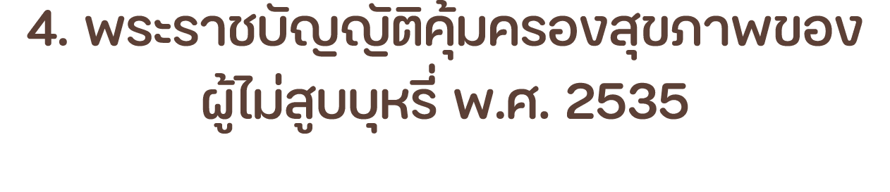 4. พระราชบัญญัติคุ้มครองสุขภาพของ ผู้ไม่สูบบุหรี่ พ.ศ. 2535