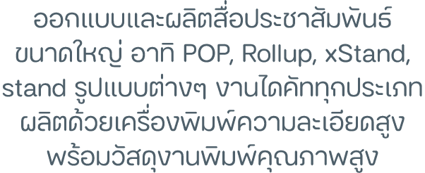 ออกแบบและผลิตสื่อประชาสัมพันธ์ ขนาดใหญ่ อาทิ POP, Rollup, xStand, stand รูปแบบต่างๆ งานไดคััททุกประเภท ผลิตด้วยเครื่อ...
