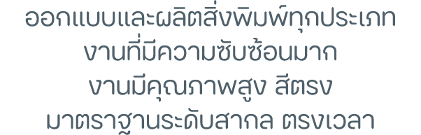 ออกแบบและผลิตสิ่งพิมพ์ทุกประเภท งานที่มีความซับซ้อนมาก งานมีคุณภาพสูง สีตรง มาตราฐานระดับสากล ตรงเวลา