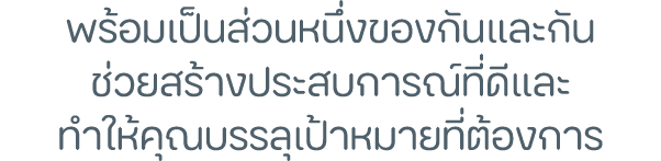 พร้อมเป็นส่วนหนึ่งของกันและกัน ช่วยสร้างประสบการณ์ที่ดีและ ทำให้คุณบรรลุเป้าหมายที่ต้องการ